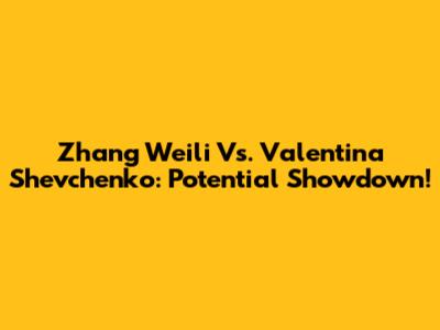 Zhang Weili Vs. Valentina Shevchenko: Potential Showdown!