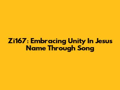 Zi167: Embracing Unity In Jesus' Name Through Song