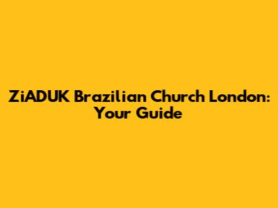 ZiADUK Brazilian Church London: Your Guide