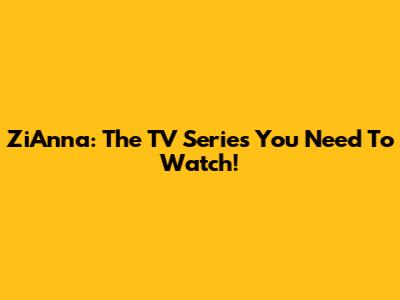 ZiAnna: The TV Series You Need To Watch!