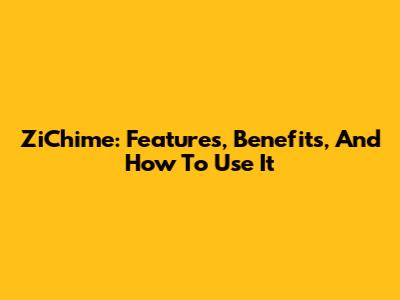 ZiChime: Features, Benefits, And How To Use It