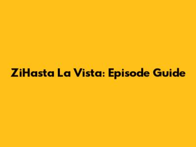 ZiHasta La Vista: Episode Guide