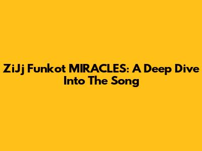 ZiJj Funkot MIRACLES: A Deep Dive Into The Song