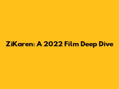 ZiKaren: A 2022 Film Deep Dive