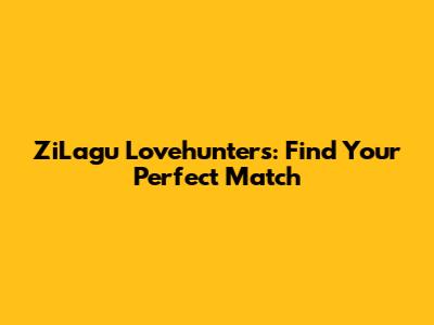 ZiLagu Lovehunters: Find Your Perfect Match