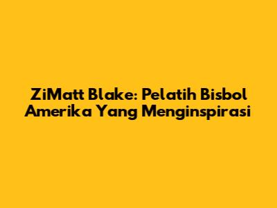 ZiMatt Blake: Pelatih Bisbol Amerika Yang Menginspirasi