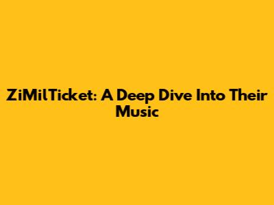 ZiMilTicket: A Deep Dive Into Their Music