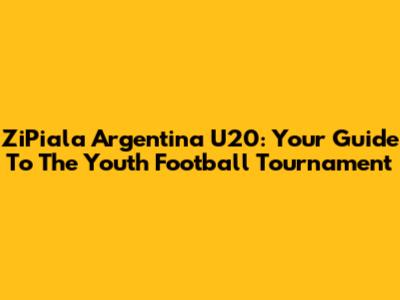 ZiPiala Argentina U20: Your Guide To The Youth Football Tournament