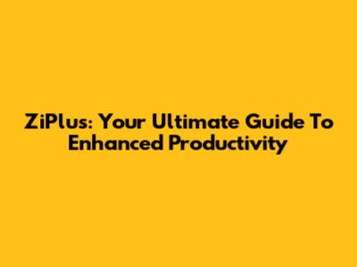 ZiPlus: Your Ultimate Guide To Enhanced Productivity
