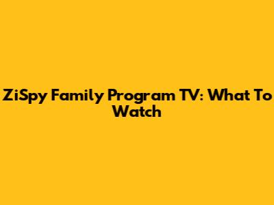 ZiSpy Family Program TV: What To Watch
