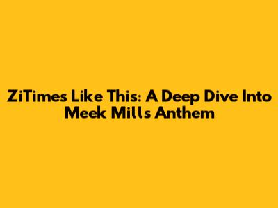 ZiTimes Like This: A Deep Dive Into Meek Mill's Anthem