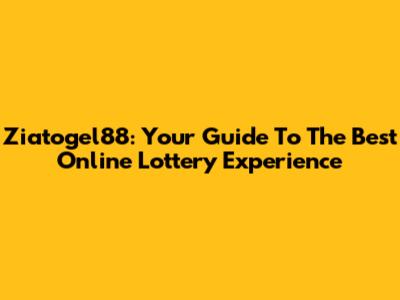 Ziatogel88: Your Guide To The Best Online Lottery Experience