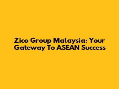 Zico Group Malaysia: Your Gateway To ASEAN Success