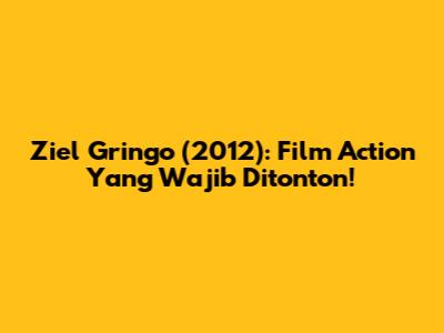 Ziel Gringo (2012): Film Action Yang Wajib Ditonton!
