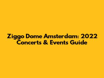 Ziggo Dome Amsterdam: 2022 Concerts & Events Guide