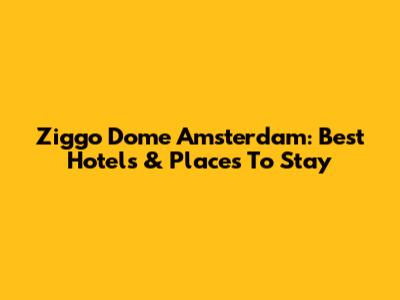 Ziggo Dome Amsterdam: Best Hotels & Places To Stay
