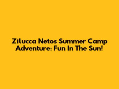 Zilucca Neto's Summer Camp Adventure: Fun In The Sun!