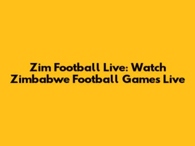 Zim Football Live: Watch Zimbabwe Football Games Live