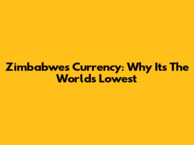 Zimbabwe's Currency: Why It's The World's Lowest