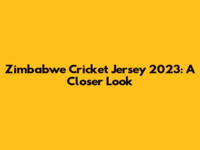 Zimbabwe Cricket Jersey 2023: A Closer Look