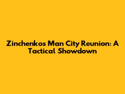Zinchenko's Man City Reunion: A Tactical Showdown