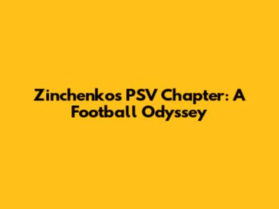 Zinchenko's PSV Chapter: A Football Odyssey