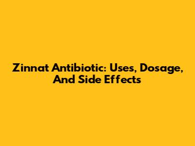 Zinnat Antibiotic: Uses, Dosage, And Side Effects