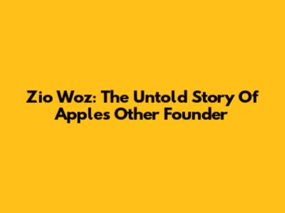Zio Woz: The Untold Story Of Apple's 'Other' Founder