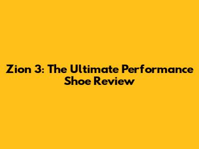 Zion 3: The Ultimate Performance Shoe Review