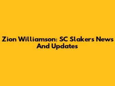 Zion Williamson: SC Slakers News And Updates