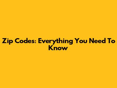 Zip Codes: Everything You Need To Know
