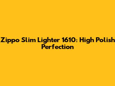Zippo Slim Lighter 1610: High Polish Perfection