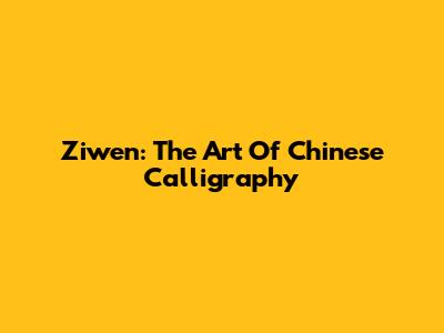 Ziwen: The Art Of Chinese Calligraphy