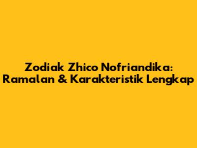 Zodiak Zhico Nofriandika: Ramalan & Karakteristik Lengkap