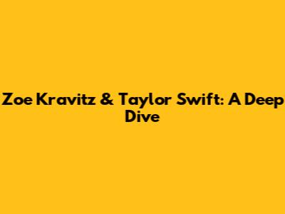 Zoe Kravitz & Taylor Swift: A Deep Dive
