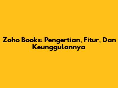 Zoho Books: Pengertian, Fitur, Dan Keunggulannya