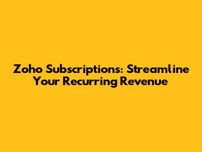 Zoho Subscriptions: Streamline Your Recurring Revenue