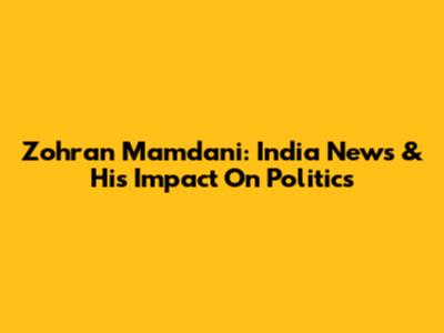 Zohran Mamdani: India News & His Impact On Politics