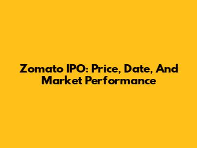 Zomato IPO: Price, Date, And Market Performance