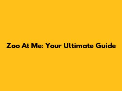 Zoo At Me: Your Ultimate Guide