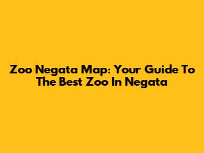 Zoo Negata Map: Your Guide To The Best Zoo In Negata