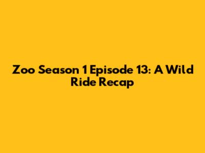 Zoo Season 1 Episode 13: A Wild Ride Recap
