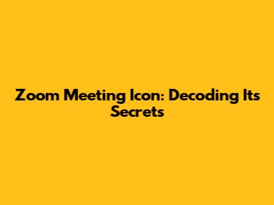 Zoom Meeting Icon: Decoding Its Secrets