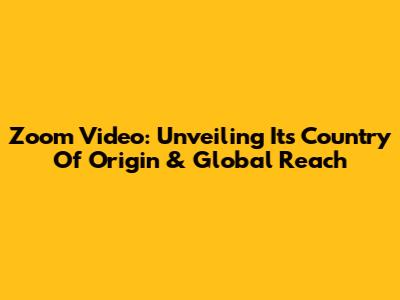 Zoom Video: Unveiling Its Country Of Origin & Global Reach