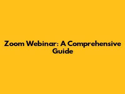 Zoom Webinar: A Comprehensive Guide