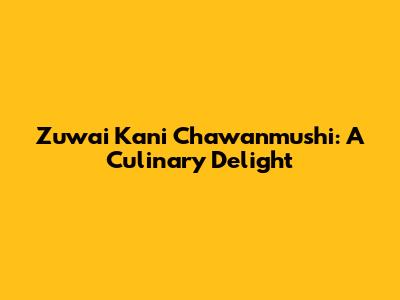 Zuwai Kani Chawanmushi: A Culinary Delight