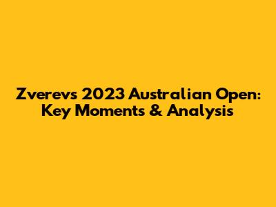 Zverev's 2023 Australian Open: Key Moments & Analysis