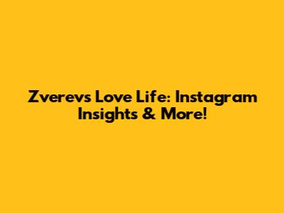 Zverev's Love Life: Instagram Insights & More!
