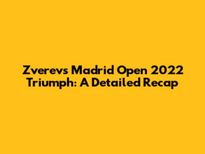 Zverev's Madrid Open 2022 Triumph: A Detailed Recap