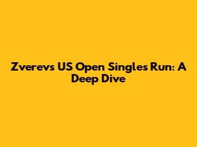 Zverev's US Open Singles Run: A Deep Dive